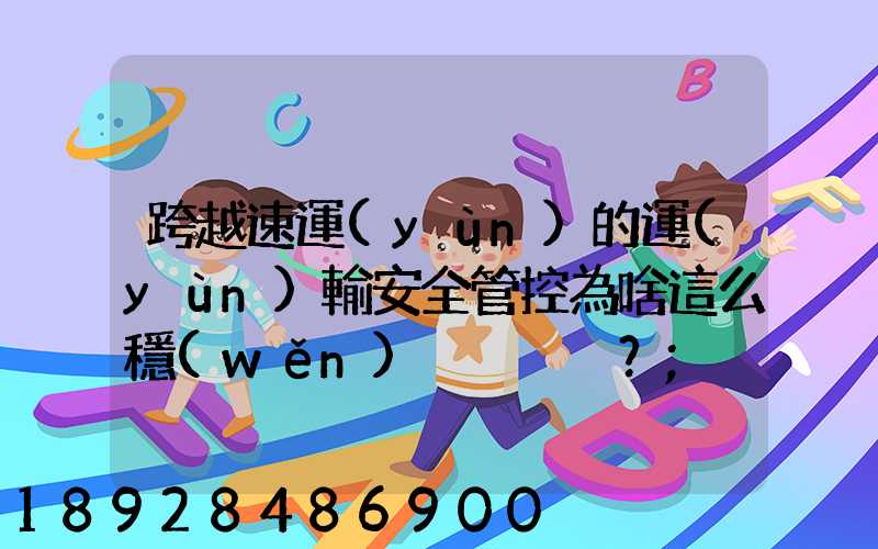 跨越速運(yùn)的運(yùn)輸安全管控為啥這么穩(wěn)？